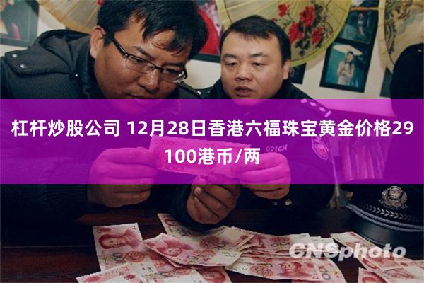 杠杆炒股公司 12月28日香港六福珠宝黄金价格29100港币/两