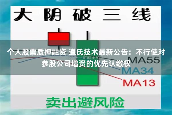 个人股票质押融资 道氏技术最新公告：不行使对参股公司增资的优先认缴权