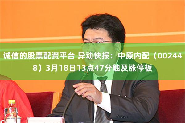 诚信的股票配资平台 异动快报：中原内配（002448）3月18日13点47分触及涨停板