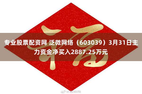 专业股票配资网 泛微网络（603039）3月31日主力资金净买入2887.25万元