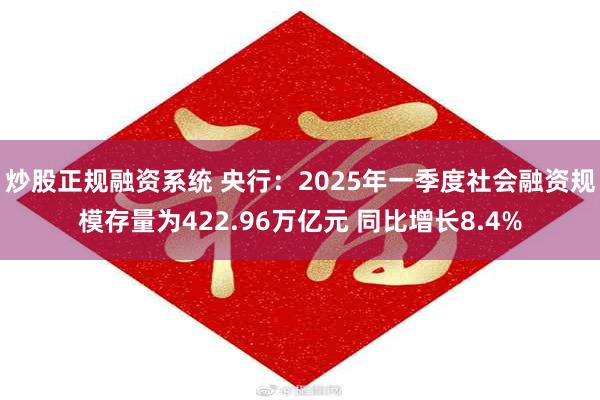 炒股正规融资系统 央行：2025年一季度社会融资规模存量为422.96万亿元 同比增长8.4%
