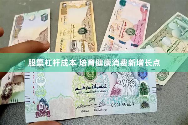股票杠杆成本 培育健康消费新增长点