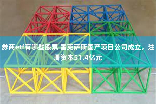 券商etf有哪些股票 雷克萨斯国产项目公司成立，注册资本51.4亿元