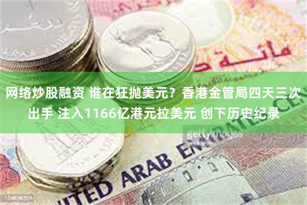 网络炒股融资 谁在狂抛美元？香港金管局四天三次出手 注入1166亿港元拉美元 创下历史纪录