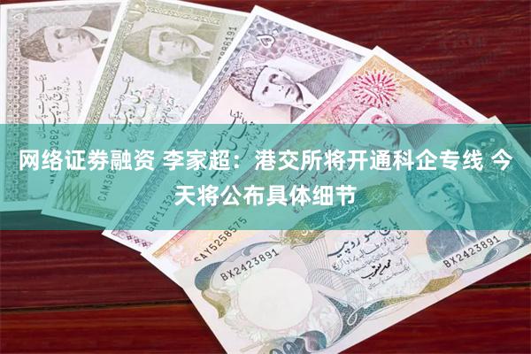 网络证劵融资 李家超：港交所将开通科企专线 今天将公布具体细节
