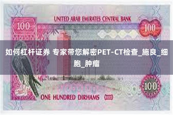 如何杠杆证券 专家带您解密PET-CT检查_施良_细胞_肿瘤