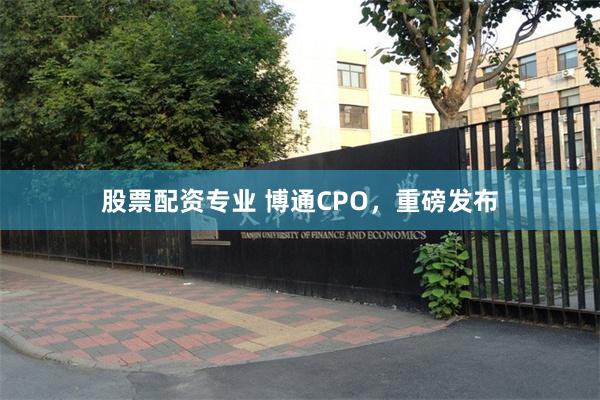 股票配资专业 博通CPO，重磅发布