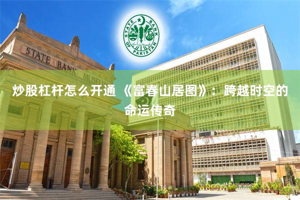 炒股杠杆怎么开通 《富春山居图》：跨越时空的命运传奇