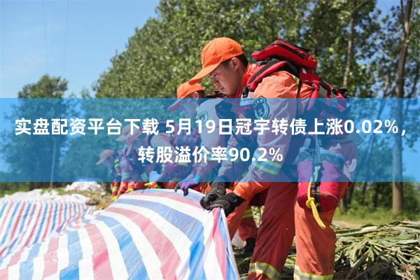 实盘配资平台下载 5月19日冠宇转债上涨0.02%，转股溢价率90.2%