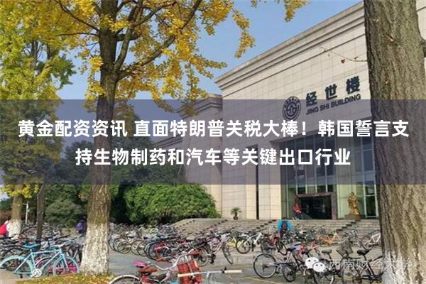 黄金配资资讯 直面特朗普关税大棒！韩国誓言支持生物制药和汽车等关键出口行业