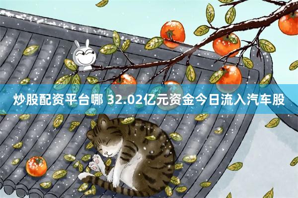 炒股配资平台哪 32.02亿元资金今日流入汽车股