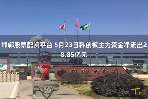 邯郸股票配资平台 5月23日科创板主力资金净流出28.85亿元