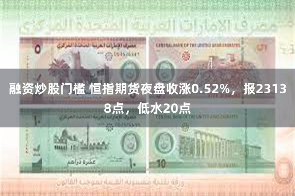 融资炒股门槛 恒指期货夜盘收涨0.52%，报23138点，低水20点