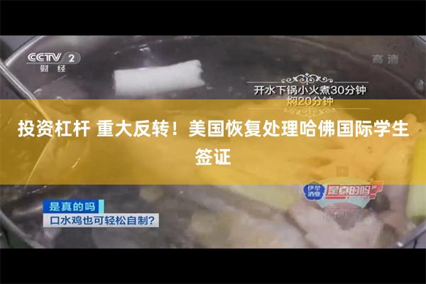 投资杠杆 重大反转！美国恢复处理哈佛国际学生签证