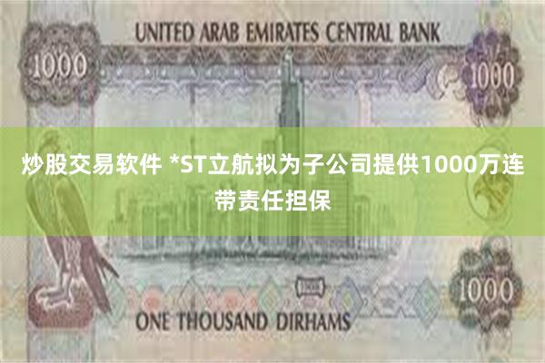 炒股交易软件 *ST立航拟为子公司提供1000万连带责任担保