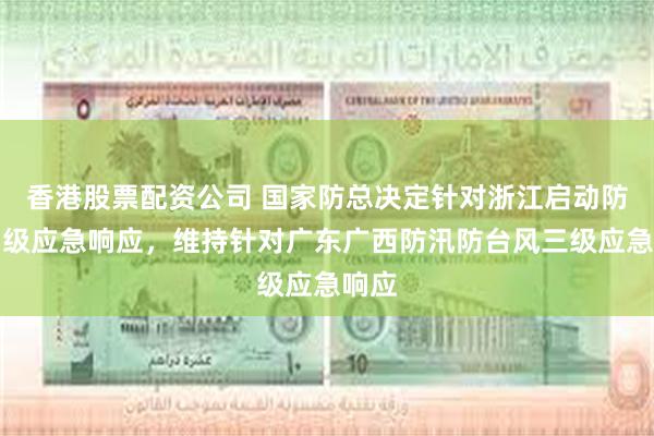 香港股票配资公司 国家防总决定针对浙江启动防汛四级应急响应，维持针对广东广西防汛防台风三级应急响应