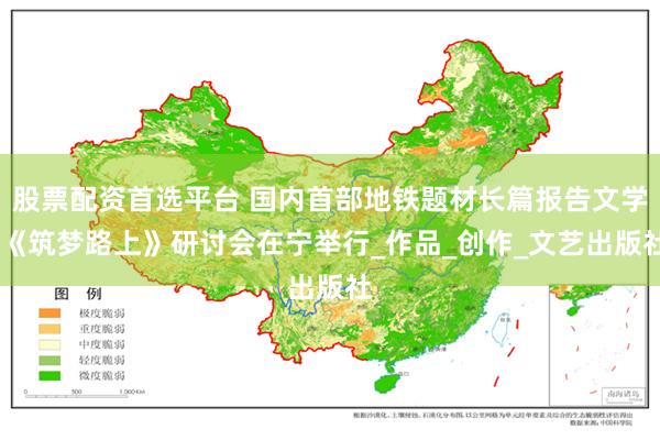 股票配资首选平台 国内首部地铁题材长篇报告文学 《筑梦路上》研讨会在宁举行_作品_创作_文艺出版社