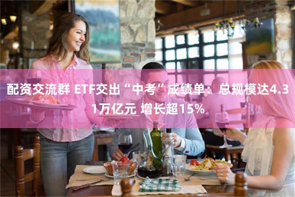 配资交流群 ETF交出“中考”成绩单：总规模达4.31万亿元 增长超15%
