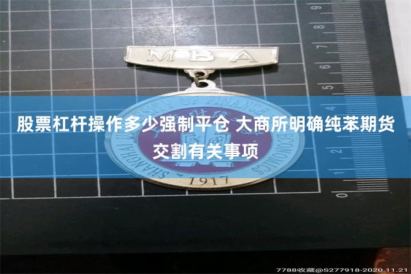 股票杠杆操作多少强制平仓 大商所明确纯苯期货交割有关事项