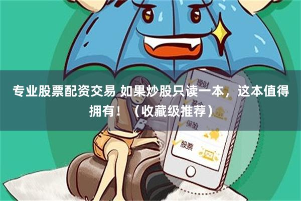 专业股票配资交易 如果炒股只读一本，这本值得拥有！（收藏级推荐）
