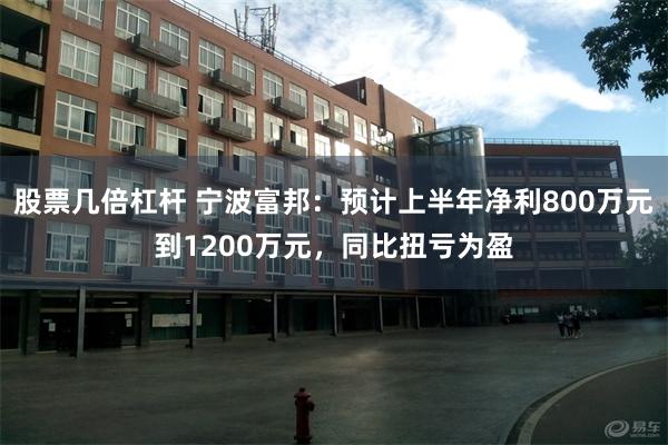 股票几倍杠杆 宁波富邦：预计上半年净利800万元到1200万元，同比扭亏为盈