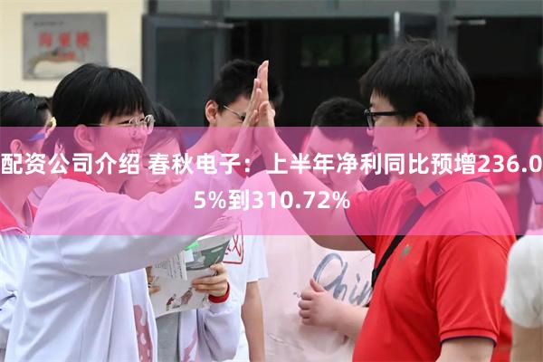 配资公司介绍 春秋电子：上半年净利同比预增236.05%到310.72%