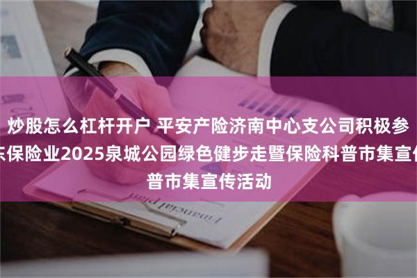 炒股怎么杠杆开户 平安产险济南中心支公司积极参与山东保险业2025泉城公园绿色健步走暨保险科普市集宣传活动