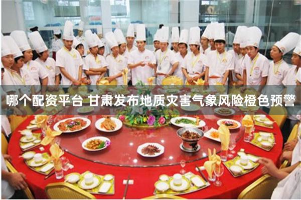 哪个配资平台 甘肃发布地质灾害气象风险橙色预警