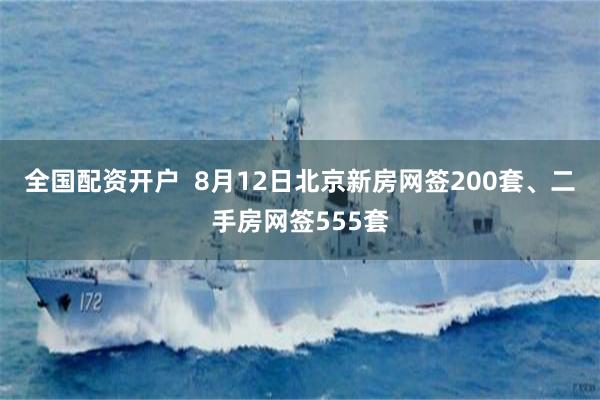全国配资开户  8月12日北京新房网签200套、二手房网签555套