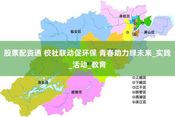 股票配资通 校社联动促环保 青春助力绿未来_实践_活动_教育