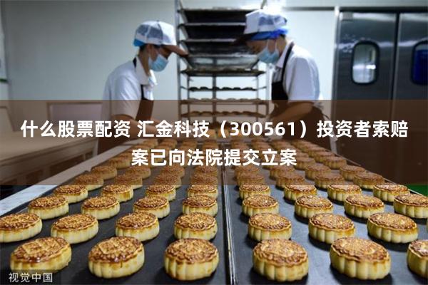 什么股票配资 汇金科技（300561）投资者索赔案已向法院提交立案