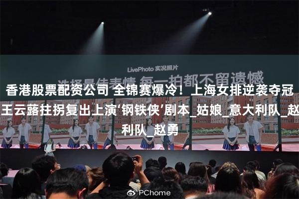 香港股票配资公司 全锦赛爆冷！上海女排逆袭夺冠，王云蕗拄拐复出上演‘钢铁侠’剧本_姑娘_意大利队_赵勇
