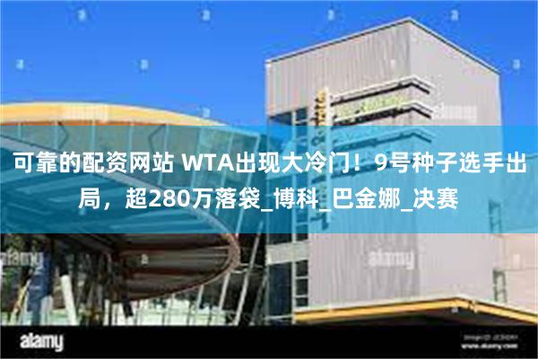 可靠的配资网站 WTA出现大冷门！9号种子选手出局，超280万落袋_博科_巴金娜_决赛