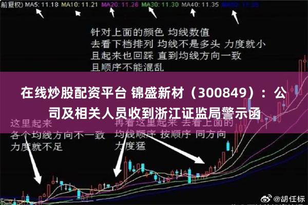 在线炒股配资平台 锦盛新材(300849):公司及相关人员收到浙江证监局警示函