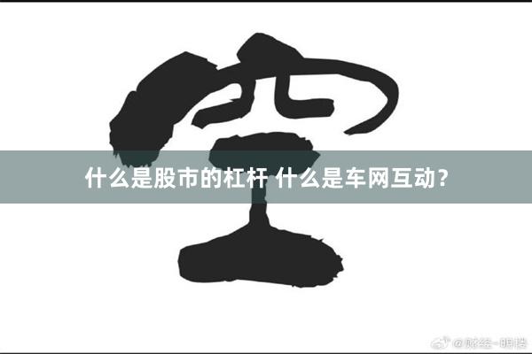 什么是股市的杠杆 什么是车网互动？