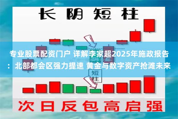 专业股票配资门户 详解李家超2025年施政报告：北部都会区强力提速 黄金与数字资产抢滩未来